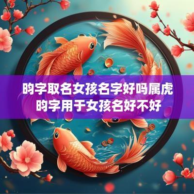 昀字取名女孩名字好吗属虎 昀字用于女孩名好不好