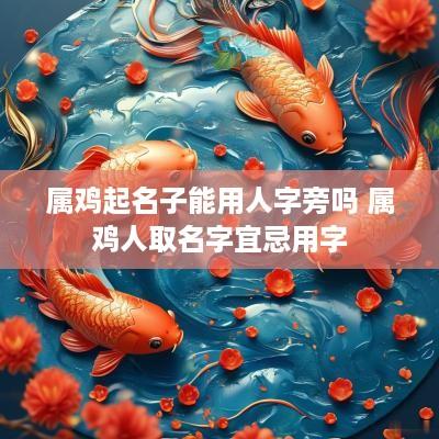 属鸡起名子能用人字旁吗 属鸡人取名字宜忌用字