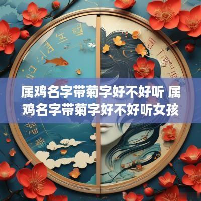属鸡名字带菊字好不好听 属鸡名字带菊字好不好听女孩