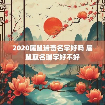 2025属鼠瑞奇名字好吗 属鼠取名瑞字好不好