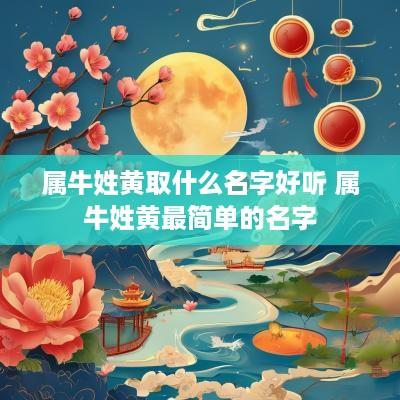 属牛姓黄取什么名字好听 属牛姓黄最简单的名字
