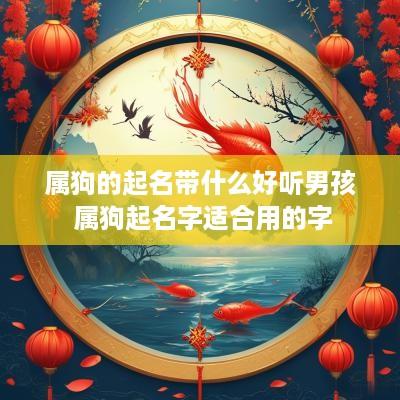 属狗的起名带什么好听男孩 属狗起名字适合用的字