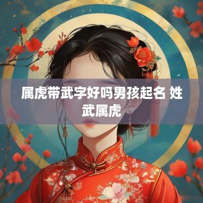 属虎带武字好吗男孩起名 姓武属虎