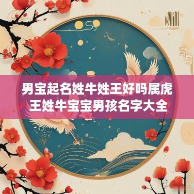 男宝起名姓牛姓王好吗属虎 王姓牛宝宝男孩名字大全