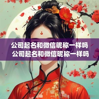 公司起名和微信昵称一样吗 公司起名和微信昵称一样吗怎么取