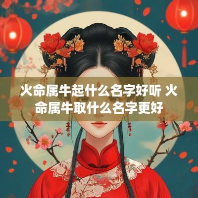 火命属牛起什么名字好听 火命属牛取什么名字更好