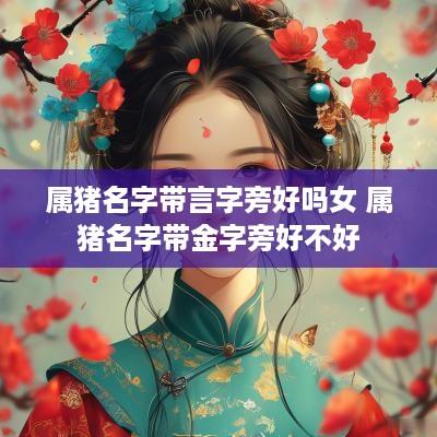 属猪名字带言字旁好吗女 属猪名字带金字旁好不好 属猪名字带言字旁好吗女 属猪名字带金字旁好不好