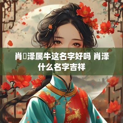 肖莯泽属牛这名字好吗 肖泽什么名字吉祥