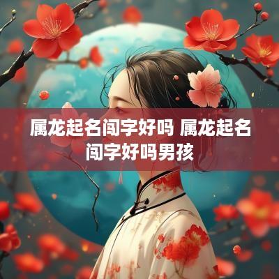 属龙起名闯字好吗 属龙起名闯字好吗男孩
