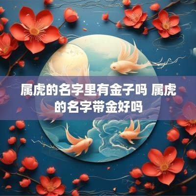 属虎的名字里有金子吗 属虎的名字带金好吗