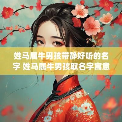姓马属牛男孩带静好听的名字 姓马属牛男孩取名字寓意好的字