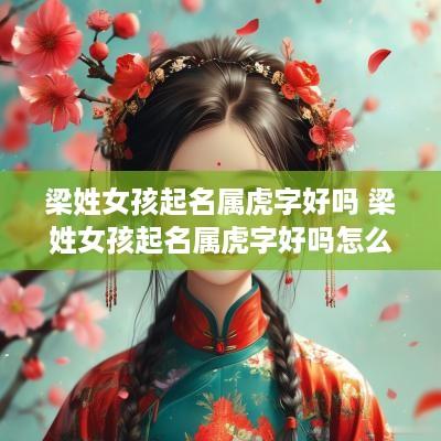 梁姓女孩起名属虎字好吗 梁姓女孩起名属虎字好吗怎么取