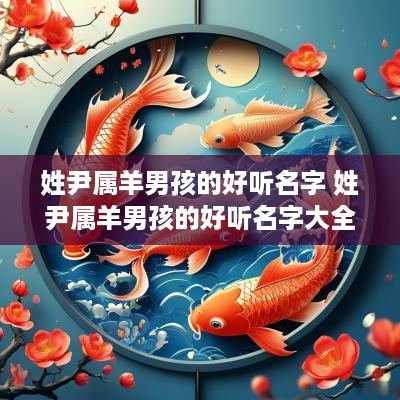 姓尹属羊男孩的好听名字 姓尹属羊男孩的好听名字大全