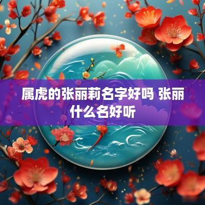 属虎的张丽莉名字好吗 张丽什么名好听