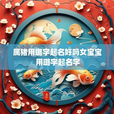 属猪用璐字起名好吗女宝宝 用璐字起名字
