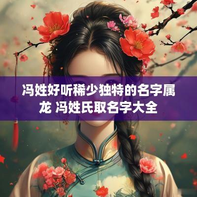 冯姓好听稀少独特的名字属龙 冯姓氏取名字大全