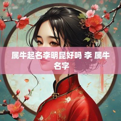 属牛起名李明昆好吗 李 属牛 名字
