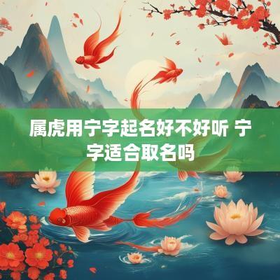 属虎用宁字起名好不好听 宁字适合取名吗