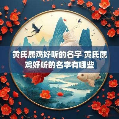 黄氏属鸡好听的名字 黄氏属鸡好听的名字有哪些