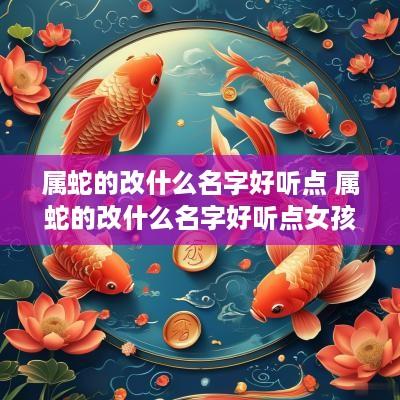 属蛇的改什么名字好听点 属蛇的改什么名字好听点女孩