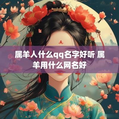 属羊人什么qq名字好听 属羊用什么网名好