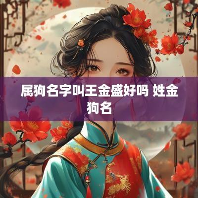 属狗名字叫王金盛好吗 姓金狗名