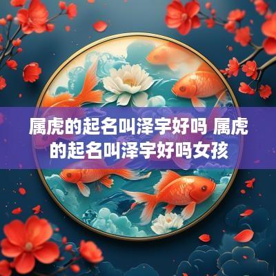 属虎的起名叫泽宇好吗 属虎的起名叫泽宇好吗女孩