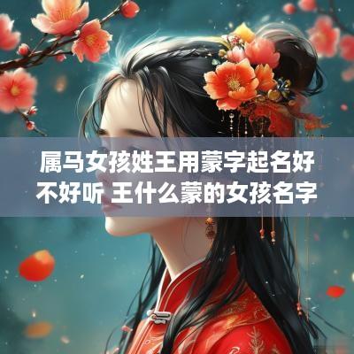 属马女孩姓王用蒙字起名好不好听 王什么蒙的女孩名字