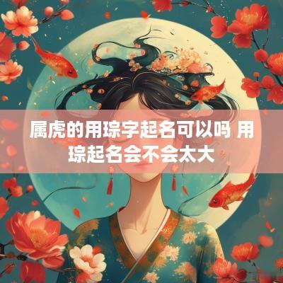 属虎的用琮字起名可以吗 用琮起名会不会太大