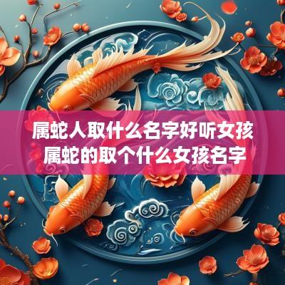 属蛇人取什么名字好听女孩 属蛇的取个什么女孩名字