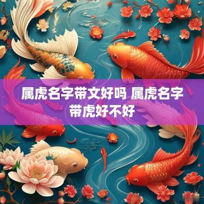 属虎名字带文好吗 属虎名字带虎好不好