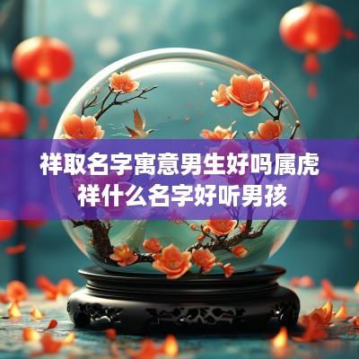 祥取名字寓意男生好吗属虎 祥什么名字好听男孩