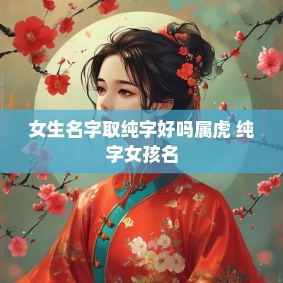 女生名字取纯字好吗属虎 纯字女孩名