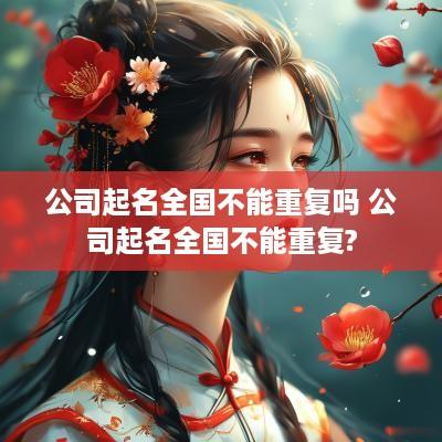 公司起名全国不能重复吗 公司起名全国不能重复?