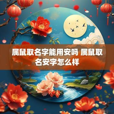 属鼠取名字能用安吗 属鼠取名安字怎么样
