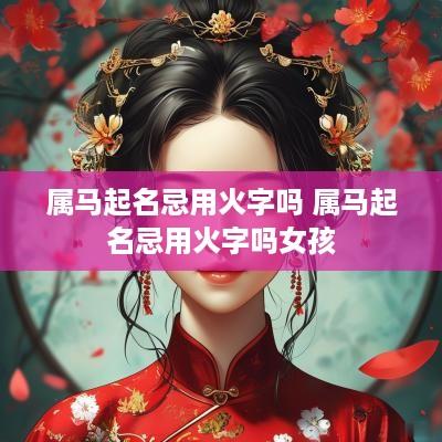属马起名忌用火字吗 属马起名忌用火字吗女孩