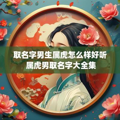 取名字男生属虎怎么样好听 属虎男取名字大全集