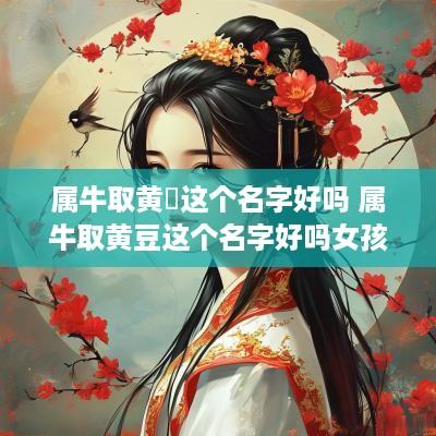 属牛取黄荳这个名字好吗 属牛取黄豆这个名字好吗女孩