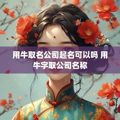 用牛取名公司起名可以吗 用牛字取公司名称