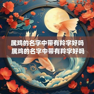 属鸡的名字中带有羚字好吗 属鸡的名字中带有羚字好吗女孩