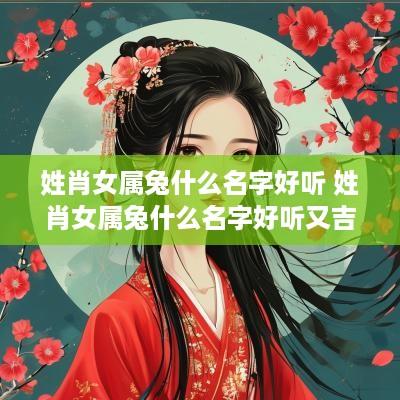 姓肖女属兔什么名字好听 姓肖女属兔什么名字好听又吉利