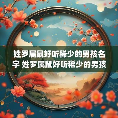 姓罗属鼠好听稀少的男孩名字 姓罗属鼠好听稀少的男孩名字有哪些