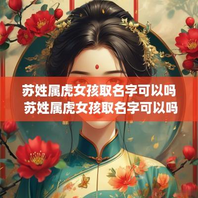 苏姓属虎女孩取名字可以吗 苏姓属虎女孩取名字可以吗
