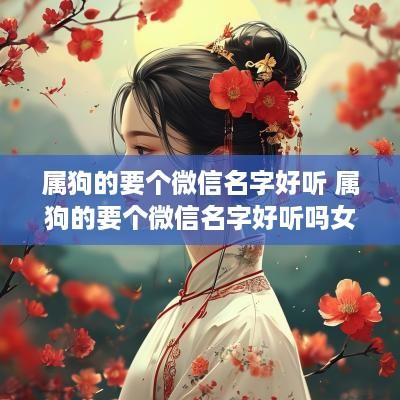 属狗的要个微信名字好听 属狗的要个微信名字好听吗女