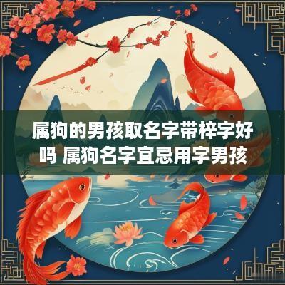 属狗的男孩取名字带梓字好吗 属狗名字宜忌用字男孩