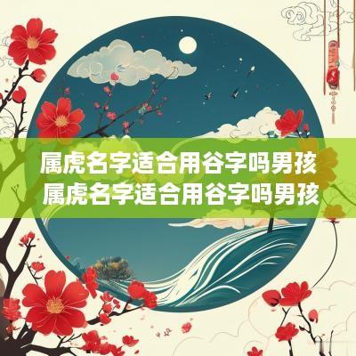 属虎名字适合用谷字吗男孩 属虎名字适合用谷字吗男孩子