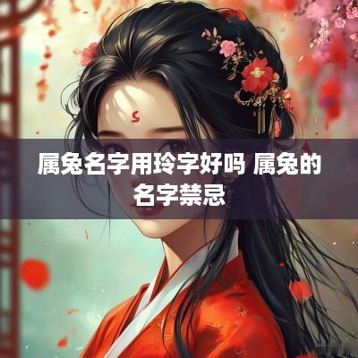 属兔名字用玲字好吗 属兔的名字禁忌