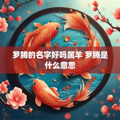罗腾的名字好吗属羊 罗腾是什么意思