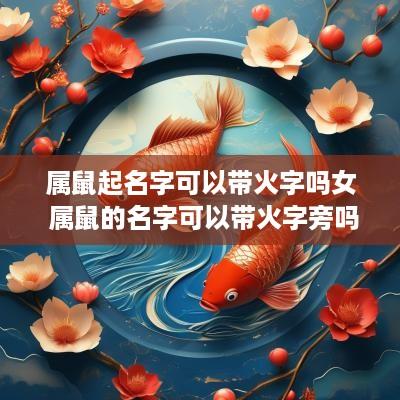 属鼠起名字可以带火字吗女 属鼠的名字可以带火字旁吗