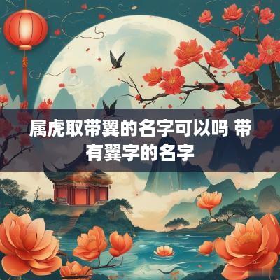 属虎取带翼的名字可以吗 带有翼字的名字